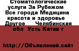 Стоматологические услуги За Рубежом - Все города Медицина, красота и здоровье » Другое   . Челябинская обл.,Усть-Катав г.